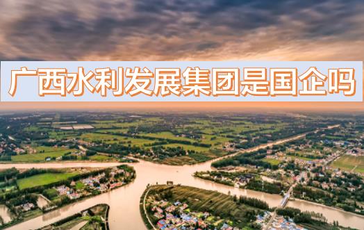 廣西水利發(fā)展集團(tuán)是國(guó)企嗎？廣西水利發(fā)展集團(tuán)是什么級(jí)別？是廣西區(qū)直國(guó)企廣西農(nóng)村投資集團(tuán)旗下嗎？