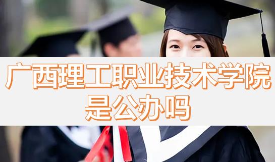 廣西理工職業(yè)技術(shù)學院是公辦嗎？畢業(yè)有沒有希望的專業(yè)？
